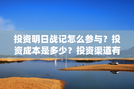 投资明日战记怎么参与？投资成本是多少？投资渠道有哪些？(《明日战记》)