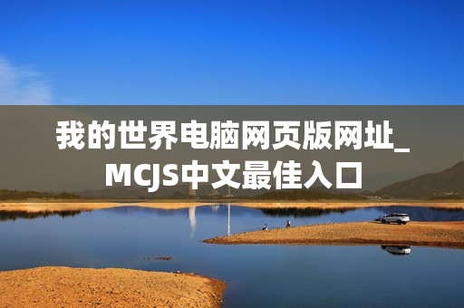 我的世界电脑网页版网址_MCJS中文最佳入口