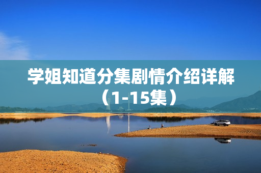 学姐知道分集剧情介绍详解（1-15集）