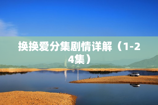 换换爱分集剧情详解（1-24集）
