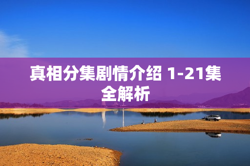 真相分集剧情介绍 1-21集全解析