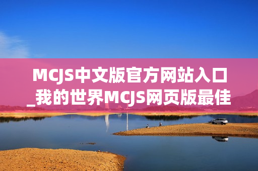 MCJS中文版官方网站入口_我的世界MCJS网页版最佳入口 MCJS中文版官方网站入口_我的世界MCJS网页版最佳入口