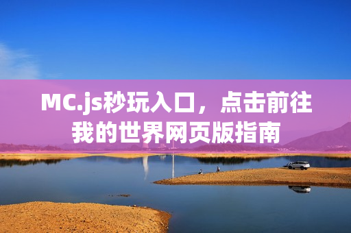 MC.js秒玩入口，点击前往我的世界网页版指南