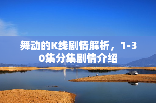 舞动的K线剧情解析，1-30集分集剧情介绍