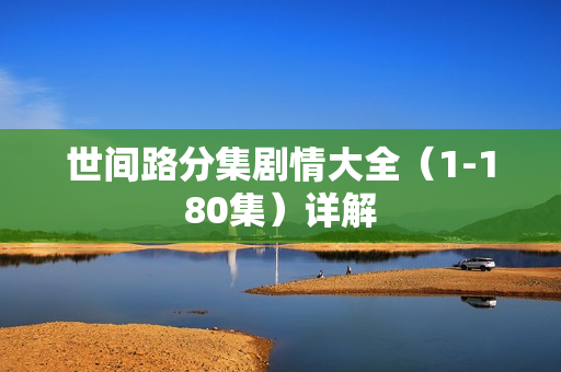 世间路分集剧情大全（1-180集）详解