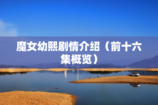 魔女幼熙剧情介绍（前十六集概览）