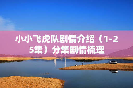 小小飞虎队剧情介绍（1-25集）分集剧情梳理