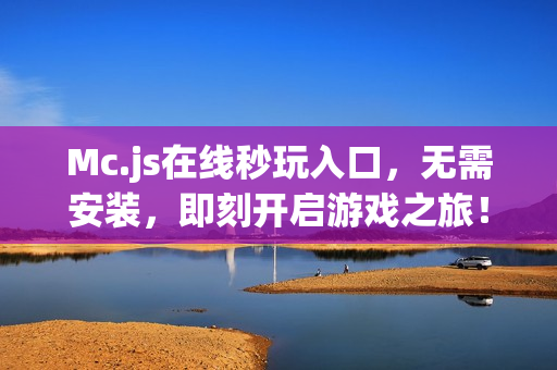 Mc.js在线秒玩入口，无需安装，即刻开启游戏之旅！