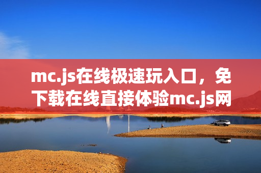 mc.js在线极速玩入口,免下载在线直接体验mc.js网页版游戏 mc.js在线极速玩入口,免下载在线直接体验mc.js网页版游戏
