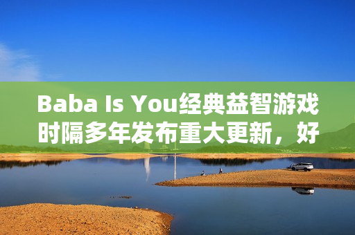 Baba Is You经典益智游戏时隔多年发布重大更新，好评不断！