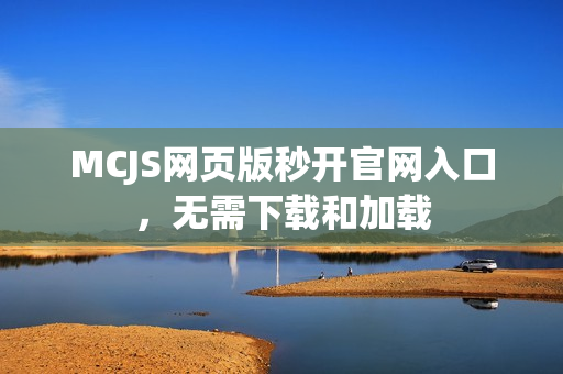 MCJS网页版秒开官网入口，无需下载和加载
