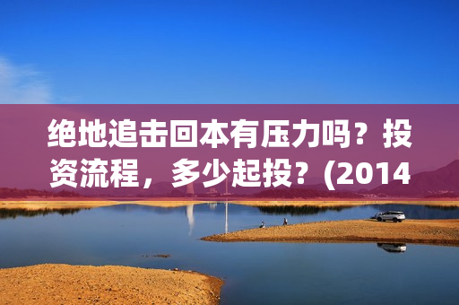 绝地追击回本有压力吗？投资流程，多少起投？(2014电影绝地追击)