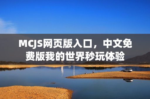 MCJS网页版入口，中文免费版我的世界秒玩体验