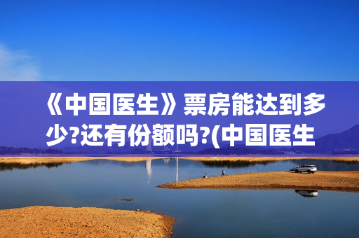  《中国医生》票房能达到多少?还有份额吗?(中国医生在线观看免费高清)