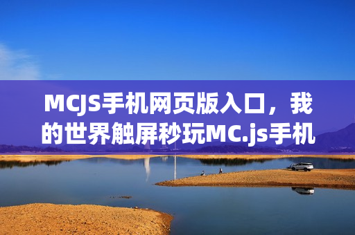 MCJS手机网页版入口，我的世界触屏秒玩MC.js手机入口地址