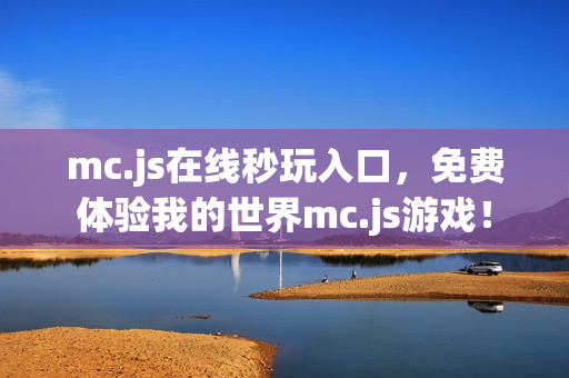 mc.js在线秒玩入口，免费体验我的世界mc.js游戏！