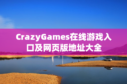 CrazyGames在线游戏入口及网页版地址大全