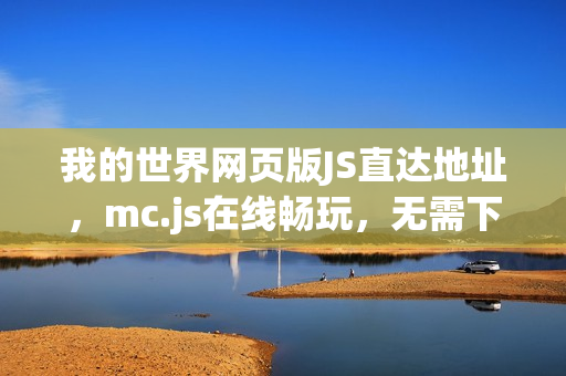 我的世界网页版JS直达地址，mc.js在线畅玩，无需下载