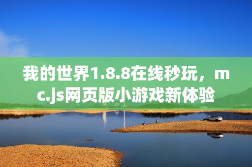 我的世界1.8.8在线秒玩，mc.js网页版小游戏新体验