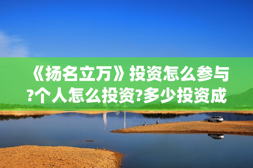 《扬名立万》投资怎么参与?个人怎么投资?多少投资成本?(扬名立万海报)