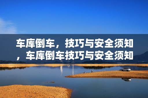 车库倒车，技巧与安全须知，车库倒车技巧与安全须知全解析