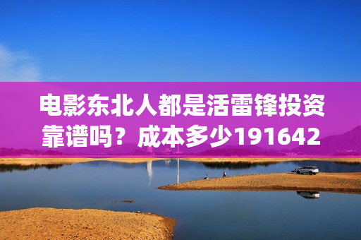 电影东北人都是活雷锋投资靠谱吗？成本多少19164243723(电影东北人都是哪年拍的)