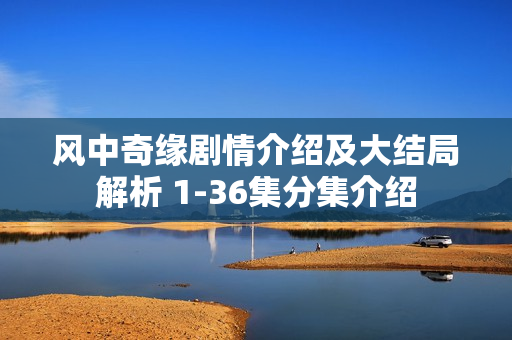 风中奇缘剧情介绍及大结局解析 1-36集分集介绍