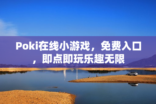 Poki在线小游戏，免费入口，即点即玩乐趣无限