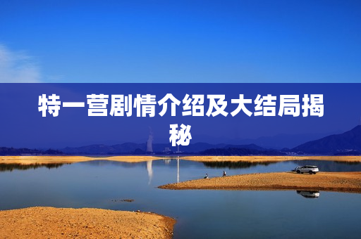 特一营剧情介绍及大结局揭秘