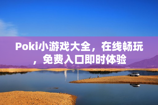 Poki小游戏大全，在线畅玩，免费入口即时体验