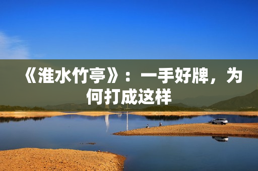 《淮水竹亭》：一手好牌，为何打成这样