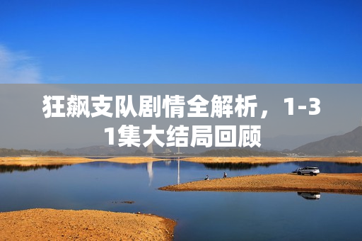 狂飙支队剧情全解析，1-31集大结局回顾