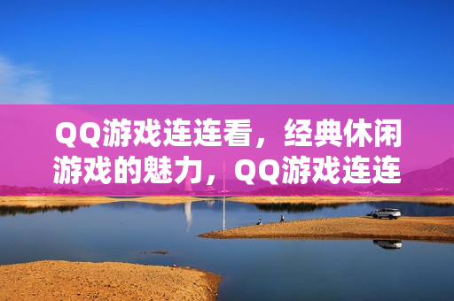 QQ游戏连连看，经典休闲游戏的魅力，QQ游戏连连看，经典休闲游戏的吸引力