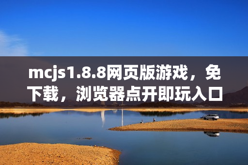 mcjs1.8.8网页版游戏,免下载,浏览器点开即玩入口 mcjs1.8.8网页版游戏,免下载,浏览器点开即玩入口