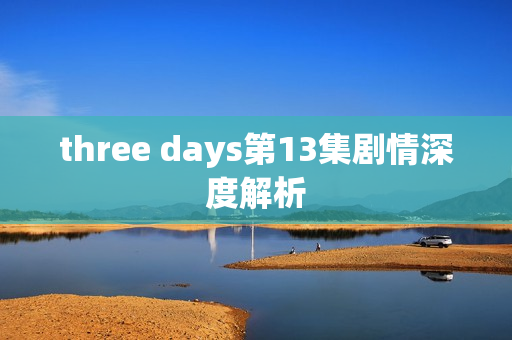 three days第13集剧情深度解析