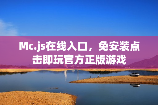 Mc.js在线入口，免安装点击即玩官方正版游戏