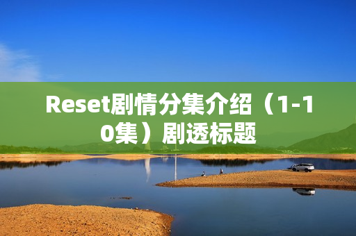 Reset剧情分集介绍（1-10集）剧透标题