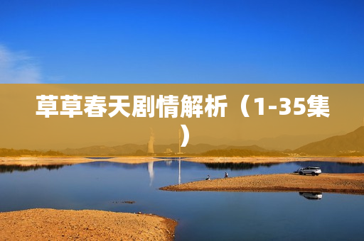 草草春天剧情解析（1-35集）