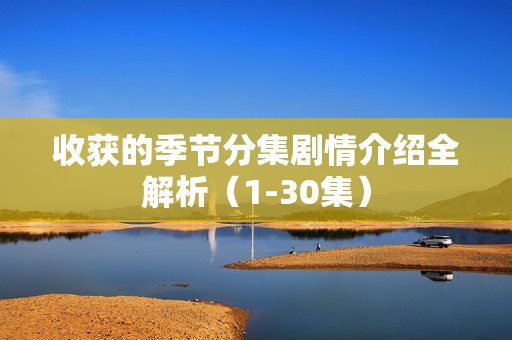 收获的季节分集剧情介绍全解析（1-30集）