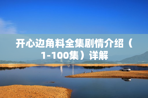 开心边角料全集剧情介绍（1-100集）详解