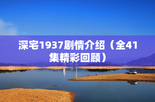 深宅1937剧情介绍（全41集精彩回顾）