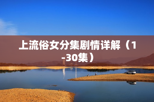 上流俗女分集剧情详解（1-30集）