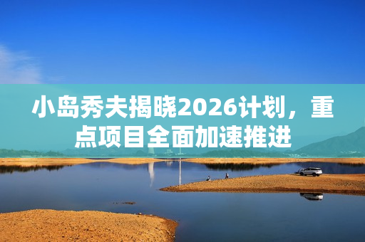 小岛秀夫揭晓2026计划，重点项目全面加速推进