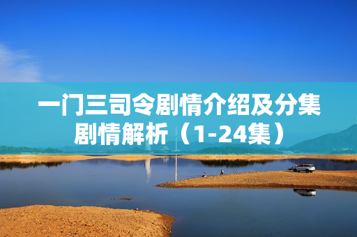 一门三司令剧情介绍及分集剧情解析（1-24集）