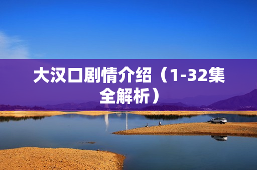 大汉口剧情介绍（1-32集全解析）