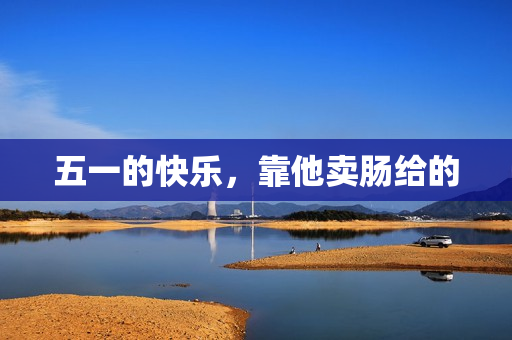 五一的快乐，靠他卖肠给的