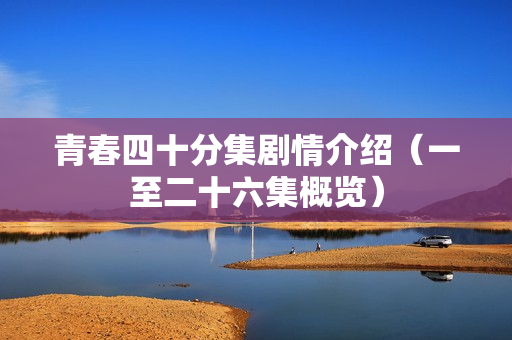 青春四十分集剧情介绍（一至二十六集概览）