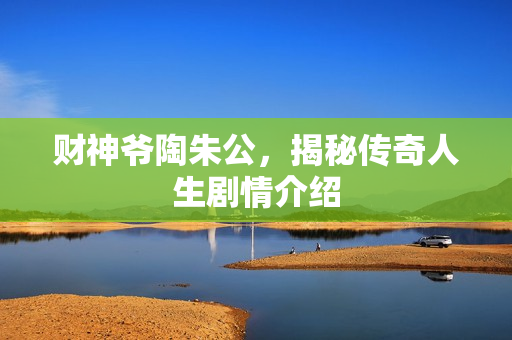 财神爷陶朱公，揭秘传奇人生剧情介绍