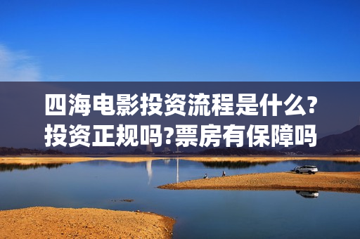四海电影投资流程是什么?投资正规吗?票房有保障吗?(四海电影 投资方)