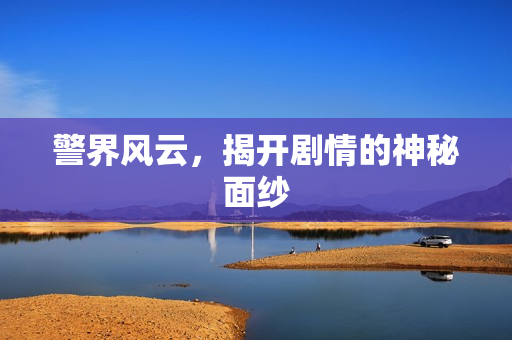 警界风云，揭开剧情的神秘面纱